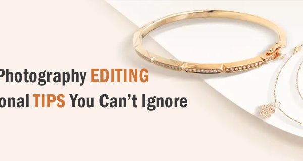 Jewelry Photography Editing – Professional Tips You Can’t Ignore